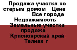 Продажа участка со старым домом › Цена ­ 2 000 000 - Все города Недвижимость » Земельные участки продажа   . Красноярский край,Талнах г.